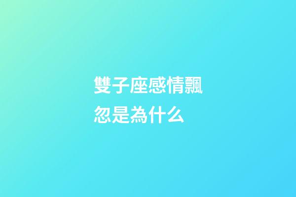 雙子座感情飄忽是為什么-第1張-星座運勢-玄機派