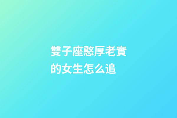 雙子座憨厚老實的女生怎么追-第1張-星座運勢-玄機派