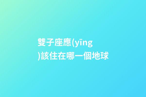雙子座應(yīng)該住在哪一個地球-第1張-星座運勢-玄機派