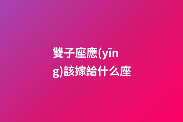 雙子座應(yīng)該嫁給什么座-第1張-星座運(yùn)勢(shì)-玄機(jī)派