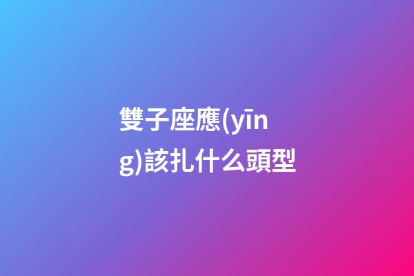 雙子座應(yīng)該扎什么頭型-第1張-星座運(yùn)勢(shì)-玄機(jī)派