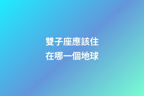 雙子座應該住在哪一個地球-第1張-星座運勢-玄機派