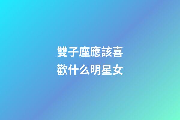 雙子座應該喜歡什么明星女-第1張-星座運勢-玄機派