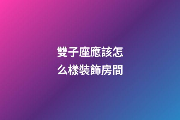 雙子座應該怎么樣裝飾房間-第1張-星座運勢-玄機派