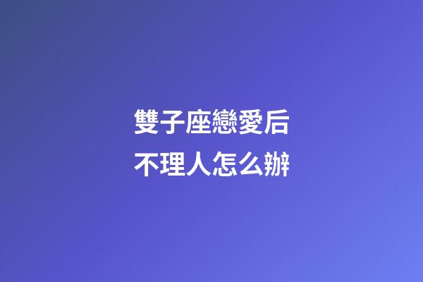 雙子座戀愛后不理人怎么辦-第1張-星座運勢-玄機派