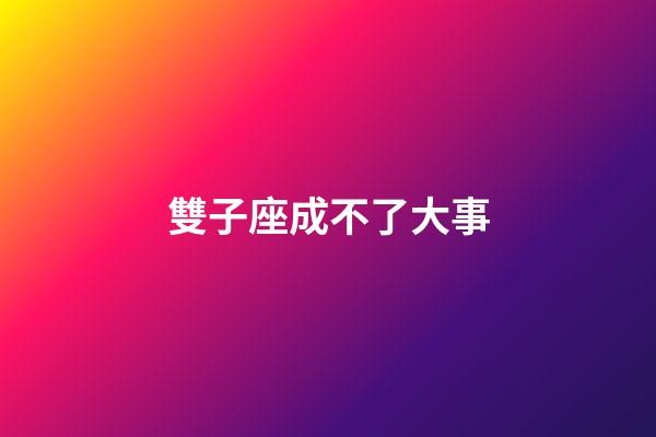 雙子座成不了大事-第1張-星座運勢-玄機派