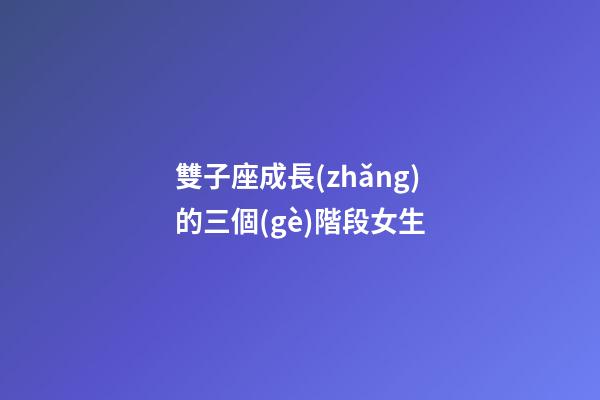 雙子座成長(zhǎng)的三個(gè)階段女生-第1張-星座運(yùn)勢(shì)-玄機(jī)派