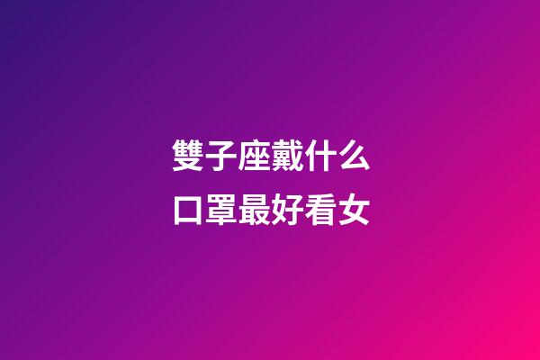 雙子座戴什么口罩最好看女