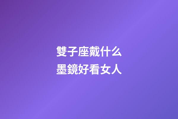雙子座戴什么墨鏡好看女人-第1張-星座運勢-玄機派