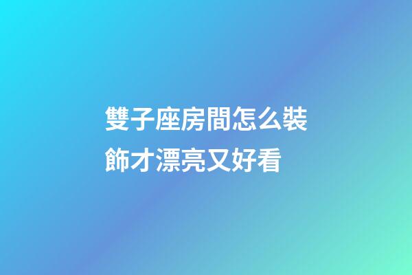 雙子座房間怎么裝飾才漂亮又好看-第1張-星座運勢-玄機派