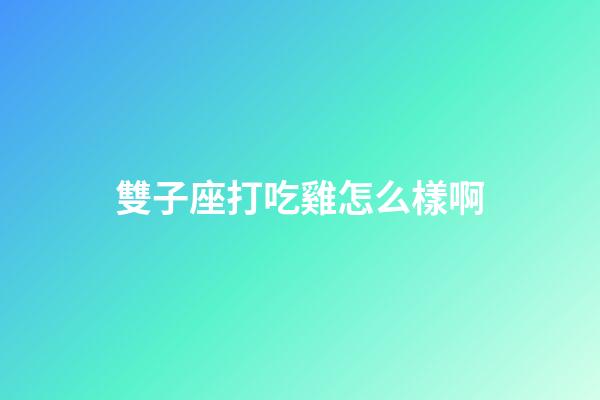 雙子座打吃雞怎么樣啊-第1張-星座運勢-玄機派