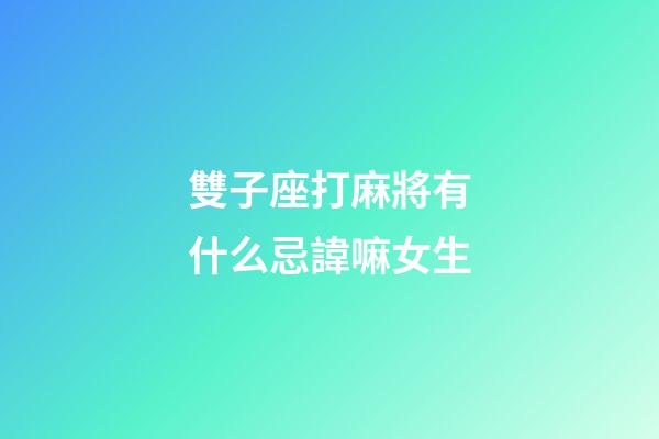 雙子座打麻將有什么忌諱嘛女生