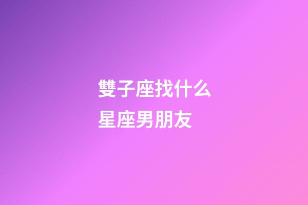 雙子座找什么星座男朋友-第1張-星座運勢-玄機派