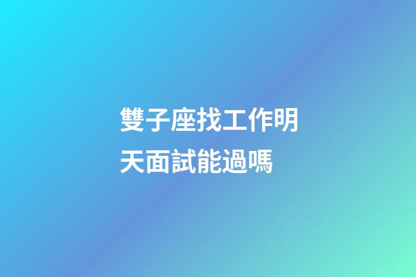 雙子座找工作明天面試能過嗎
