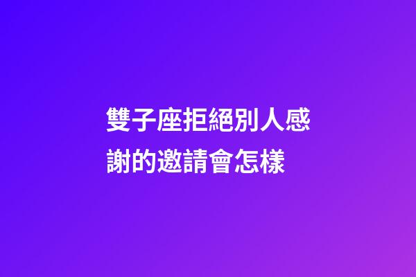 雙子座拒絕別人感謝的邀請會怎樣-第1張-星座運勢-玄機派