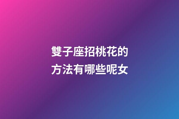雙子座招桃花的方法有哪些呢女-第1張-星座運勢-玄機派