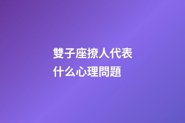 雙子座撩人代表什么心理問題-第1張-星座運勢-玄機派