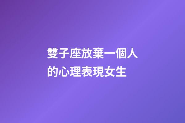 雙子座放棄一個人的心理表現女生-第1張-星座運勢-玄機派