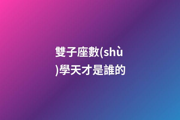 雙子座數(shù)學天才是誰的