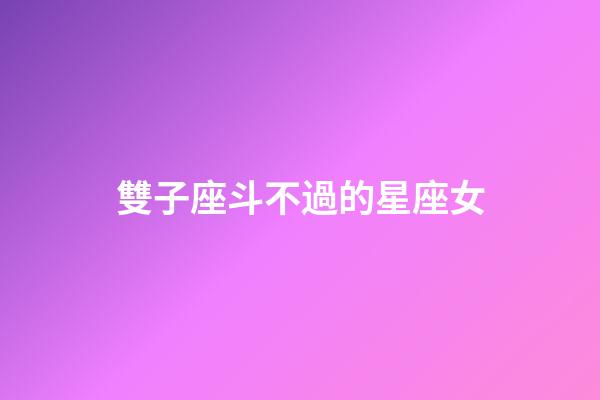 雙子座斗不過的星座女-第1張-星座運勢-玄機派