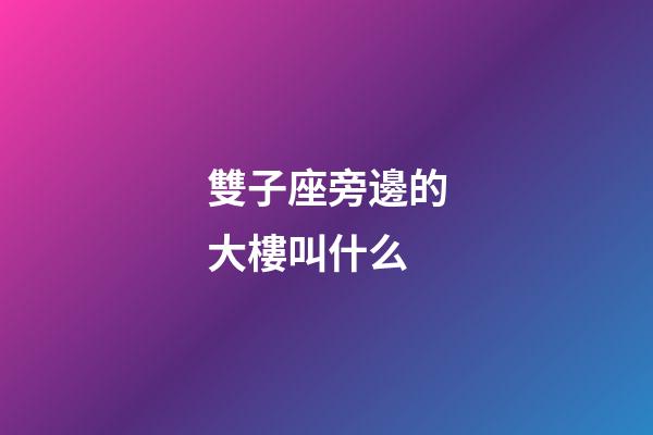 雙子座旁邊的大樓叫什么
