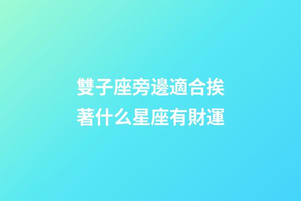 雙子座旁邊適合挨著什么星座有財運-第1張-星座運勢-玄機派