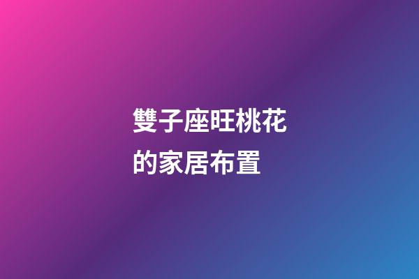 雙子座旺桃花的家居布置