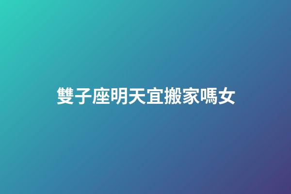 雙子座明天宜搬家嗎女-第1張-星座運勢-玄機派