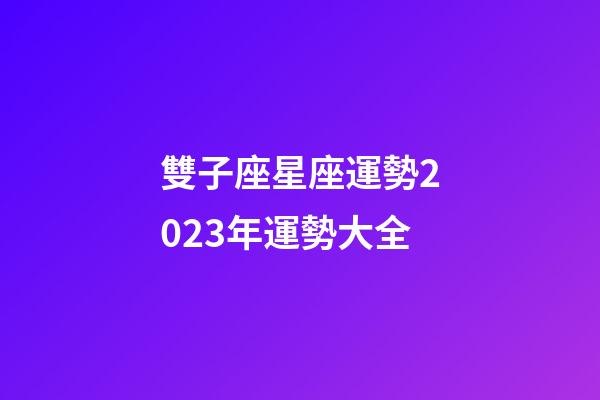雙子座星座運勢2023年運勢大全-第1張-星座運勢-玄機派