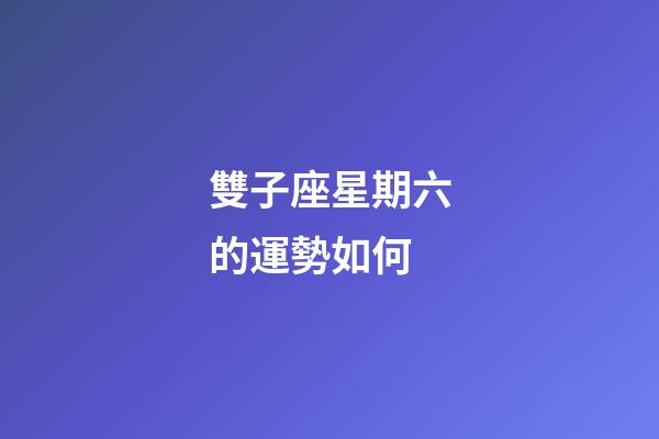 雙子座星期六的運勢如何-第1張-星座運勢-玄機派