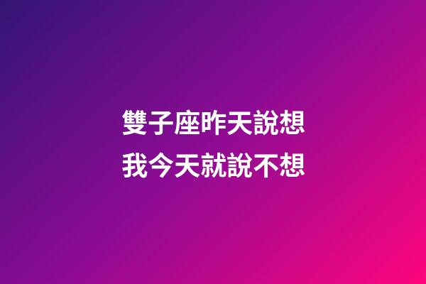雙子座昨天說想我今天就說不想