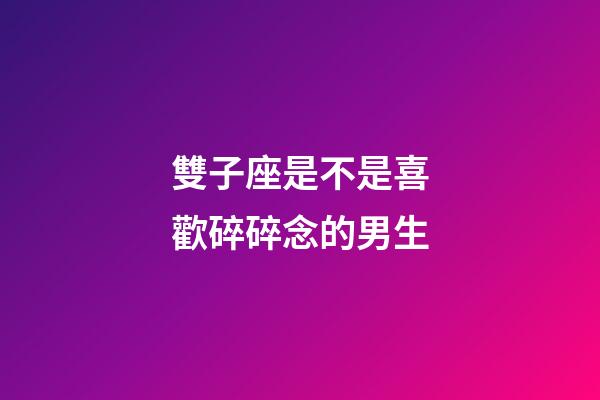雙子座是不是喜歡碎碎念的男生-第1張-星座運勢-玄機派