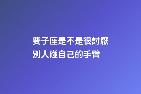 雙子座是不是很討厭別人碰自己的手臂