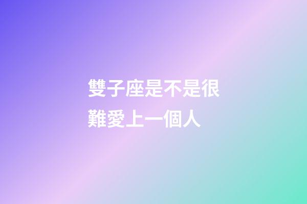 雙子座是不是很難愛上一個人-第1張-星座運勢-玄機派