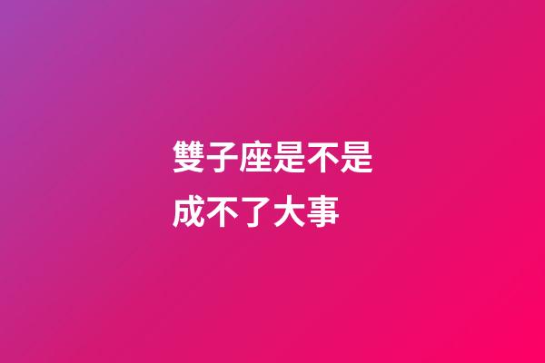 雙子座是不是成不了大事-第1張-星座運(yùn)勢(shì)-玄機(jī)派