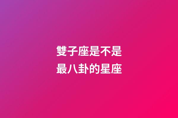 雙子座是不是最八卦的星座-第1張-星座運(yùn)勢-玄機(jī)派