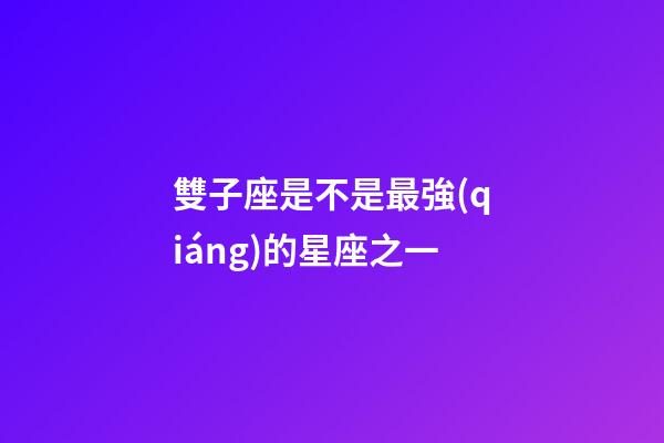 雙子座是不是最強(qiáng)的星座之一-第1張-星座運(yùn)勢(shì)-玄機(jī)派