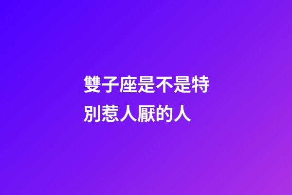 雙子座是不是特別惹人厭的人-第1張-星座運(yùn)勢(shì)-玄機(jī)派