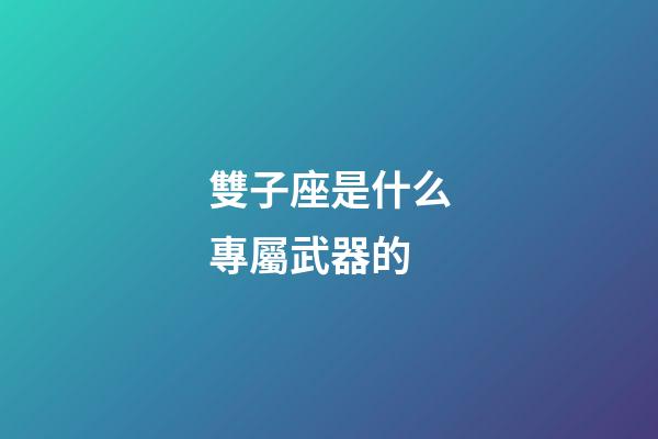 雙子座是什么專屬武器的-第1張-星座運勢-玄機派