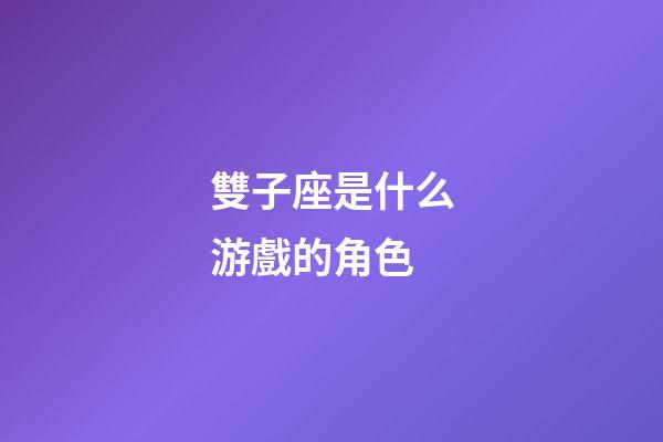 雙子座是什么游戲的角色-第1張-星座運勢-玄機派