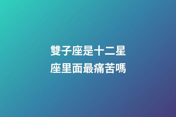 雙子座是十二星座里面最痛苦嗎-第1張-星座運勢-玄機派