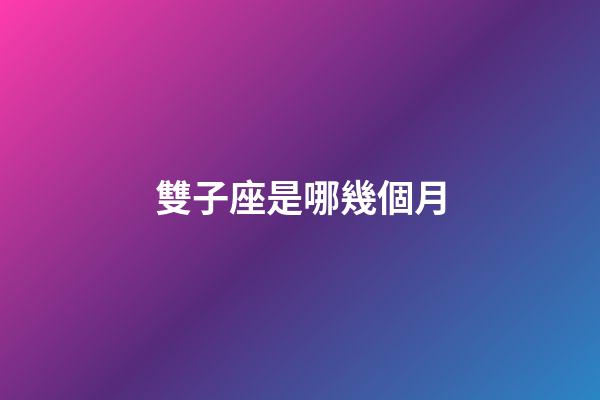 雙子座是哪幾個月-第1張-星座運勢-玄機派