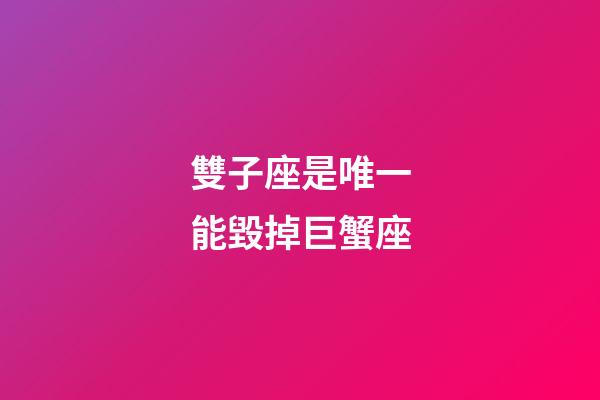 雙子座是唯一能毀掉巨蟹座-第1張-星座運勢-玄機派