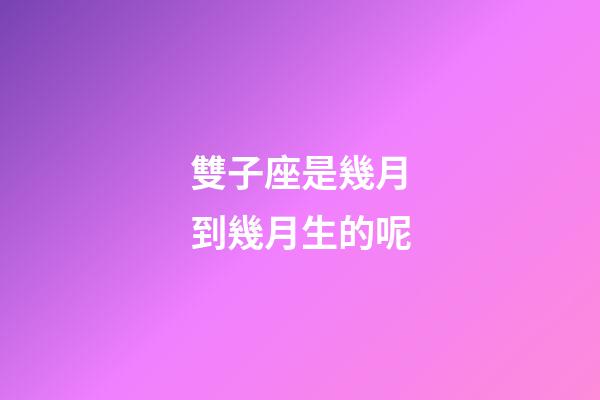 雙子座是幾月到幾月生的呢-第1張-星座運勢-玄機派