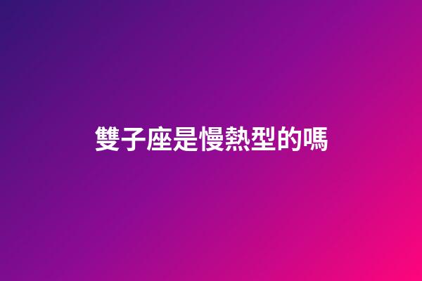 雙子座是慢熱型的嗎-第1張-星座運勢-玄機派