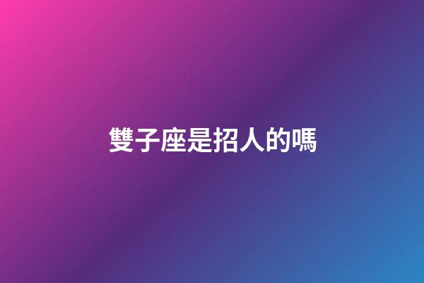 雙子座是招人的嗎-第1張-星座運勢-玄機派