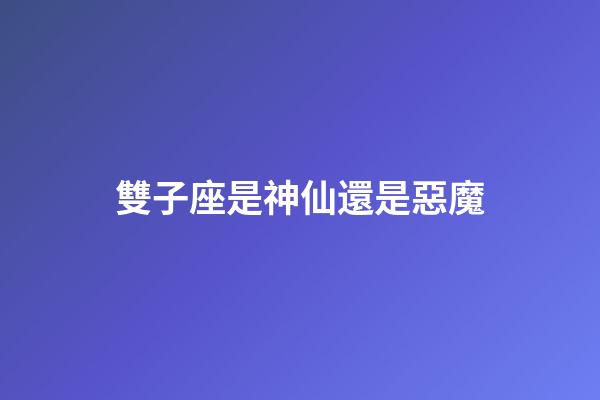 雙子座是神仙還是惡魔-第1張-星座運勢-玄機派