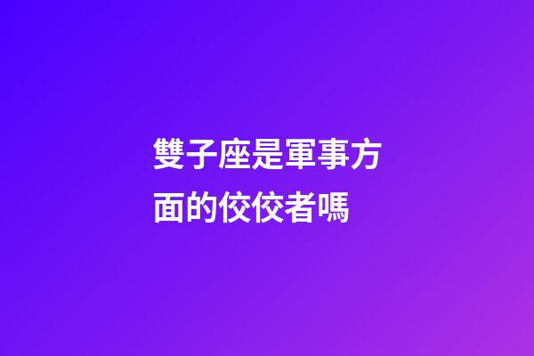 雙子座是軍事方面的佼佼者嗎