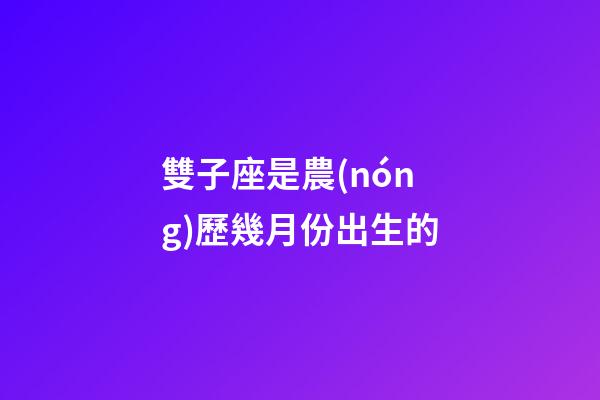 雙子座是農(nóng)歷幾月份出生的-第1張-星座運(yùn)勢-玄機(jī)派
