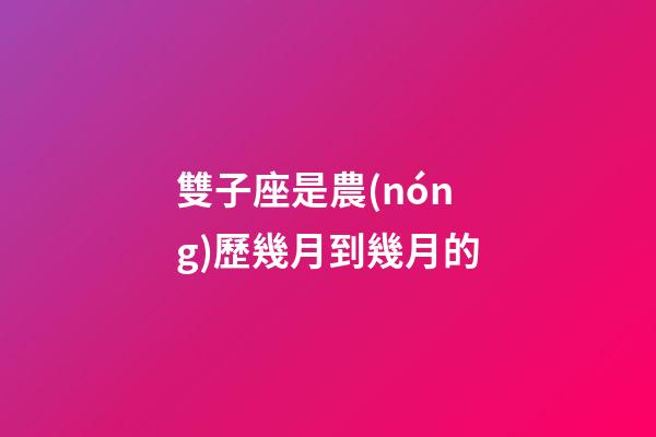 雙子座是農(nóng)歷幾月到幾月的-第1張-星座運(yùn)勢(shì)-玄機(jī)派